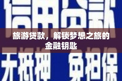 旬阳旅游贷款，解锁梦想之旅的金融钥匙