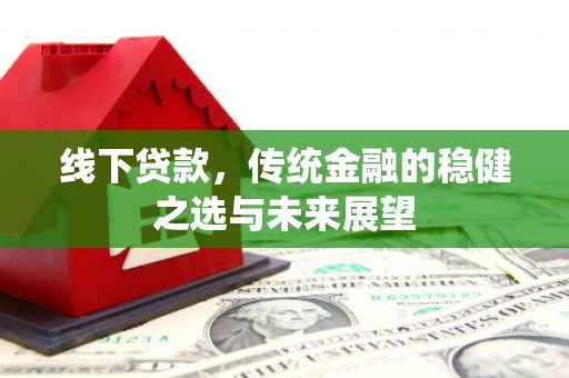 旬阳线下贷款，传统金融的稳健之选与未来展望