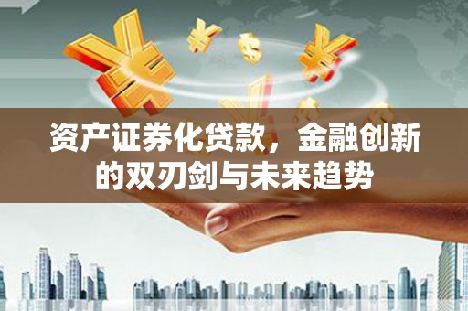旬阳资产证券化贷款，金融创新的双刃剑与未来趋势
