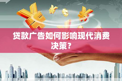 旬阳贷款广告如何影响现代消费决策？