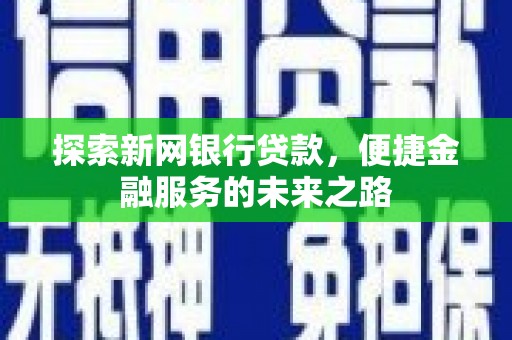 旬阳探索新网银行贷款，便捷金融服务的未来之路