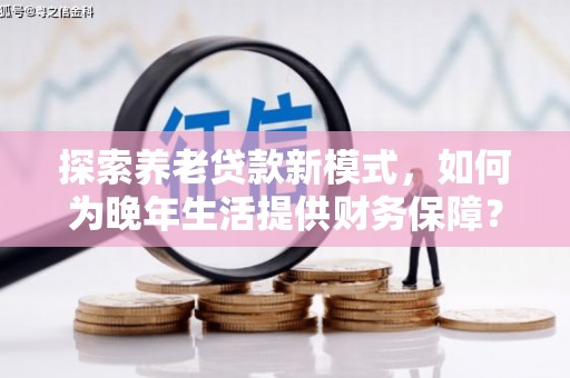 旬阳探索养老贷款新模式，如何为晚年生活提供财务保障？