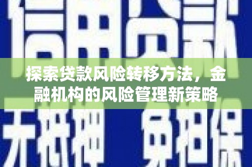 旬阳探索贷款风险转移方法，金融机构的风险管理新策略