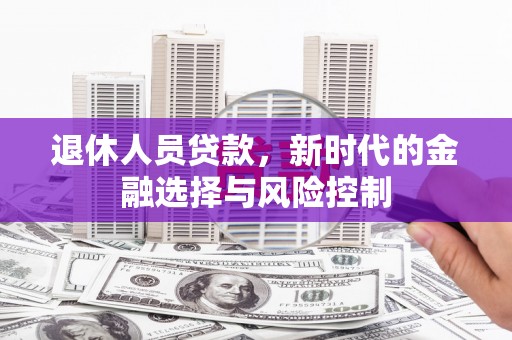 旬阳退休人员贷款，新时代的金融选择与风险控制