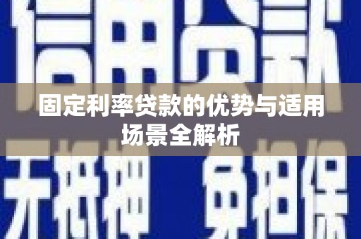 旬阳固定利率贷款的优势与适用场景全解析