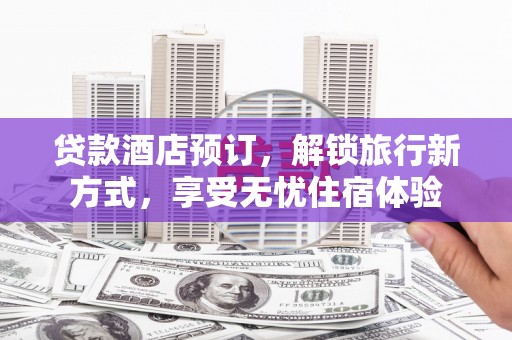 旬阳贷款酒店预订，解锁旅行新方式，享受无忧住宿体验