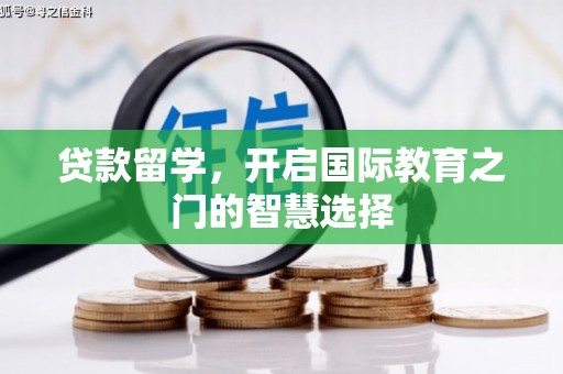 旬阳贷款留学，开启国际教育之门的智慧选择