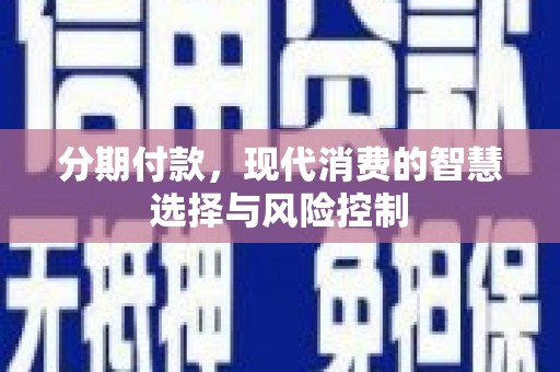旬阳分期付款，现代消费的智慧选择与风险控制