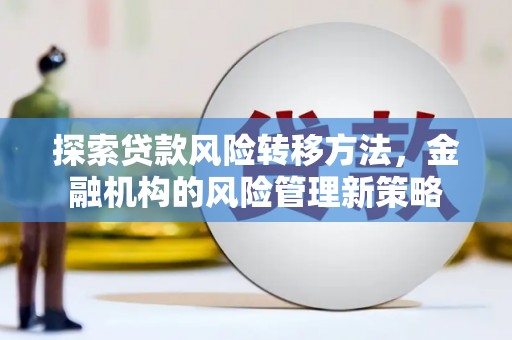 旬阳探索贷款风险转移方法，金融机构的风险管理新策略