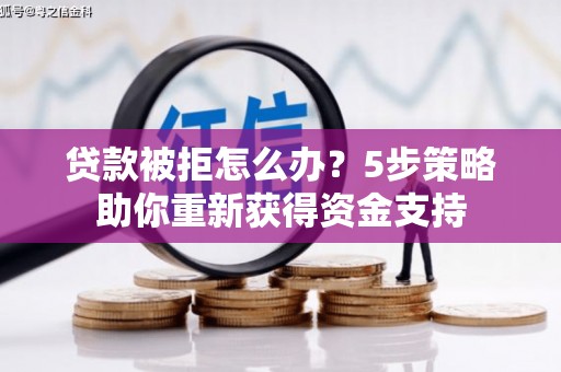 旬阳贷款被拒怎么办？5步策略助你重新获得资金支持