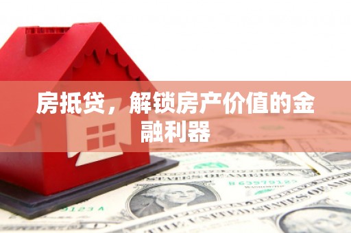 旬阳房抵贷，解锁房产价值的金融利器