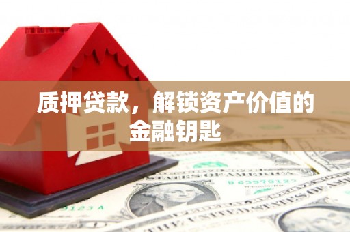 旬阳质押贷款，解锁资产价值的金融钥匙