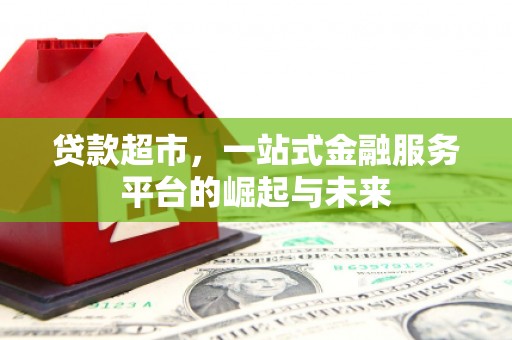 旬阳贷款超市，一站式金融服务平台的崛起与未来