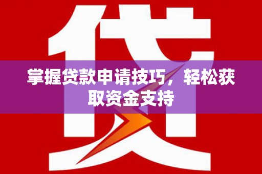 旬阳掌握贷款申请技巧，轻松获取资金支持