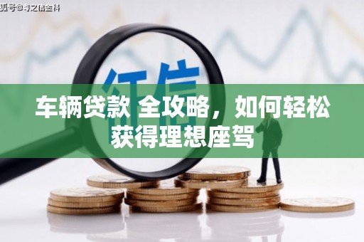 旬阳车辆贷款 全攻略，如何轻松获得理想座驾