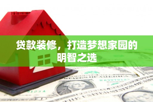 旬阳贷款装修，打造梦想家园的明智之选