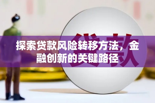 旬阳探索贷款风险转移方法，金融创新的关键路径