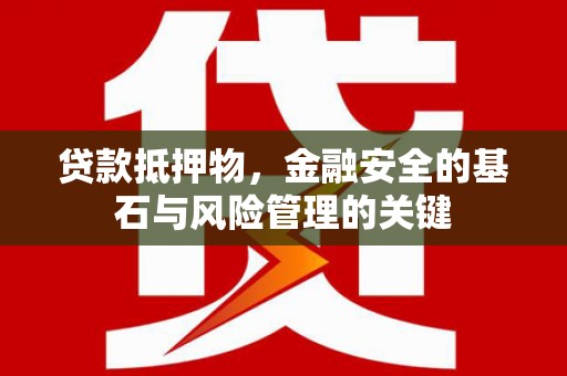 旬阳贷款抵押物，金融安全的基石与风险管理的关键