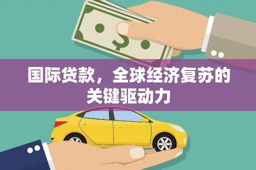 旬阳国际贷款，全球经济复苏的关键驱动力