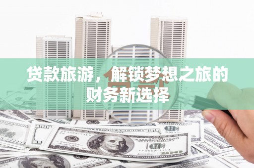 旬阳贷款旅游，解锁梦想之旅的财务新选择