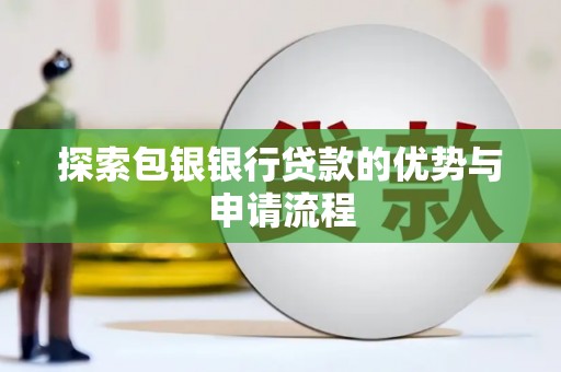 旬阳探索包银银行贷款的优势与申请流程