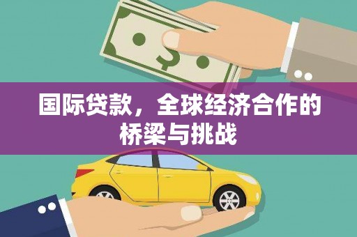 旬阳国际贷款，全球经济合作的桥梁与挑战