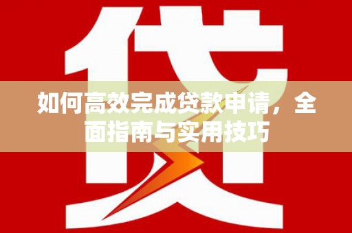 旬阳如何高效完成贷款申请，全面指南与实用技巧