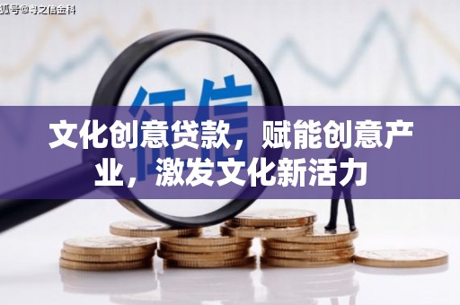 旬阳文化创意贷款，赋能创意产业，激发文化新活力