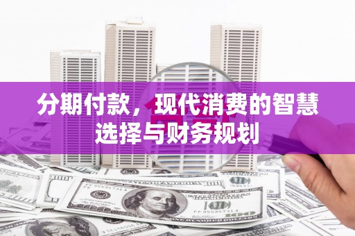 旬阳分期付款，现代消费的智慧选择与财务规划