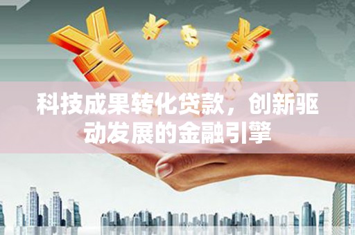 旬阳科技成果转化贷款，创新驱动发展的金融引擎