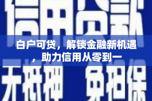 旬阳白户可贷，解锁金融新机遇，助力信用从零到一