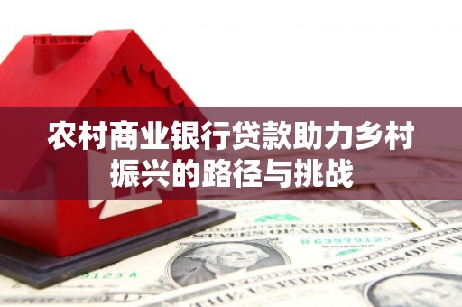 旬阳农村商业银行贷款助力乡村振兴的路径与挑战