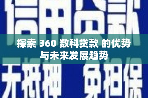 旬阳探索 360 数科贷款 的优势与未来发展趋势