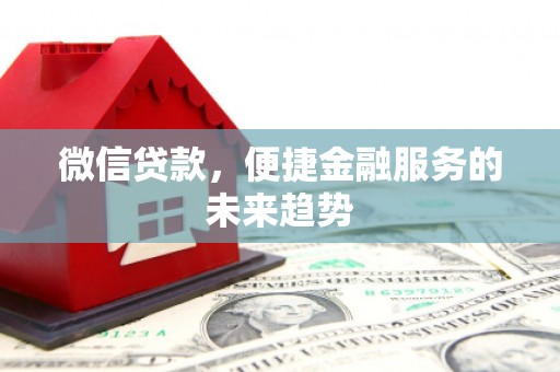 旬阳微信贷款，便捷金融服务的未来趋势