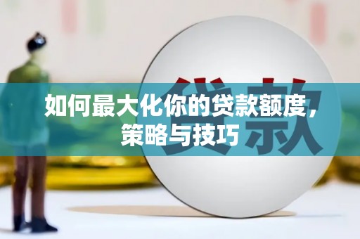 旬阳如何最大化你的贷款额度，策略与技巧