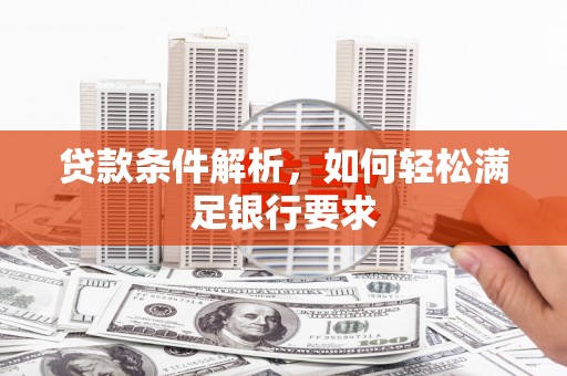旬阳贷款条件解析，如何轻松满足银行要求
