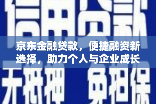 旬阳京东金融贷款，便捷融资新选择，助力个人与企业成长