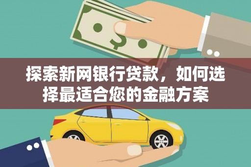 旬阳探索新网银行贷款，如何选择最适合您的金融方案