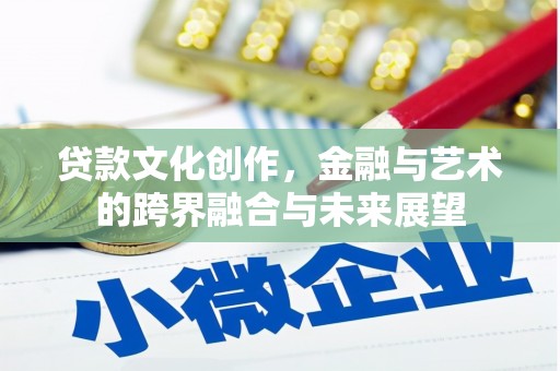 旬阳贷款文化创作，金融与艺术的跨界融合与未来展望