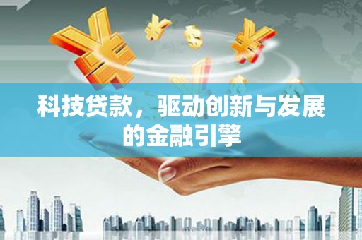 旬阳科技贷款，驱动创新与发展的金融引擎