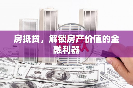 旬阳房抵贷，解锁房产价值的金融利器