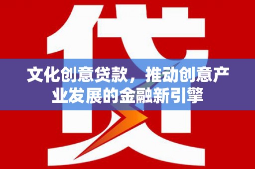 旬阳文化创意贷款，推动创意产业发展的金融新引擎
