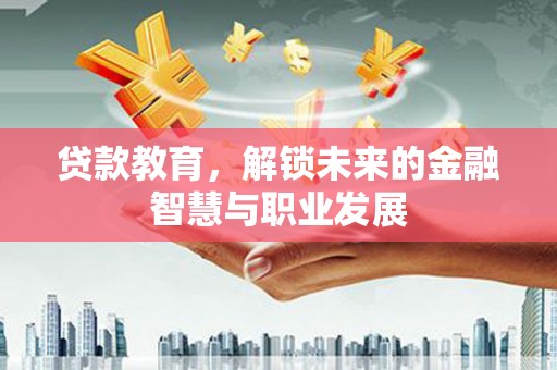 旬阳贷款教育，解锁未来的金融智慧与职业发展