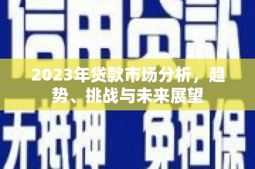 旬阳2023年贷款市场分析，趋势、挑战与未来展望