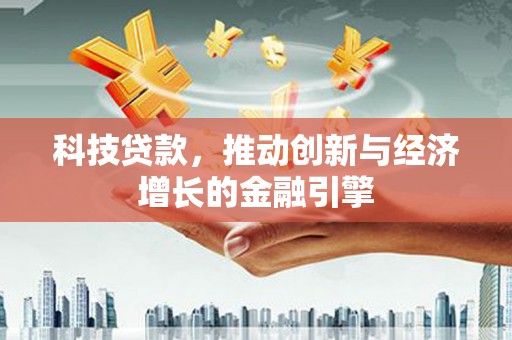 旬阳科技贷款，推动创新与经济增长的金融引擎