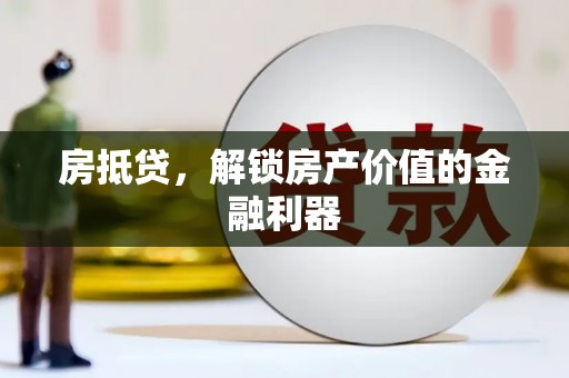 旬阳房抵贷，解锁房产价值的金融利器