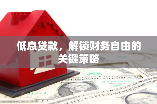 旬阳低息贷款，解锁财务自由的关键策略