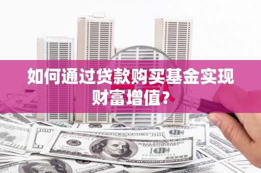 旬阳如何通过贷款购买基金实现财富增值？