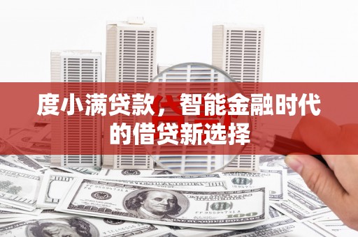 旬阳度小满贷款，智能金融时代的借贷新选择