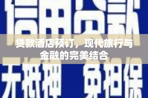 旬阳贷款酒店预订，现代旅行与金融的完美结合